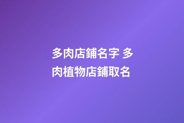 多肉店鋪名字 多肉植物店鋪取名-第1張-店鋪起名-玄機(jī)派